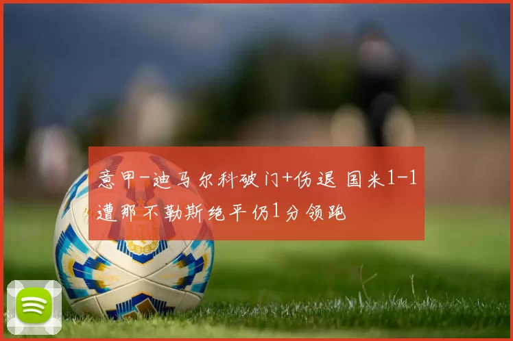 意甲-迪马尔科破门+伤退 国米1-1遭那不勒斯绝平仍1分领跑