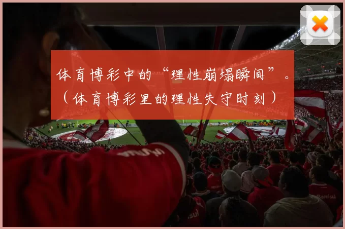 体育博彩中的“理性崩塌瞬间”。（体育博彩里的理性失守时刻）