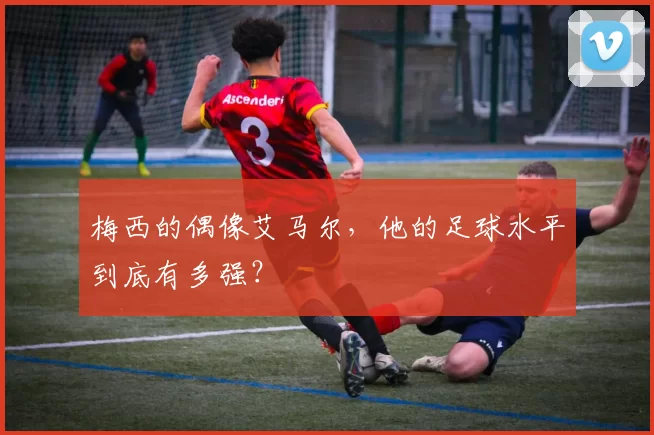 梅西的偶像艾马尔，他的足球水平到底有多强？