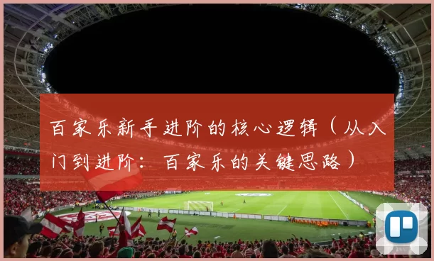 百家乐新手进阶的核心逻辑（从入门到进阶：百家乐的关键思路）