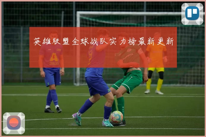 英雄联盟全球战队实力榜最新更新