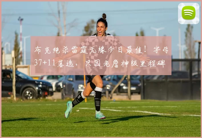 布克绝杀雷霆无缘今日最佳！字母37+11落选，只因老詹神级里程碑