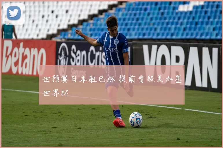 世预赛日本胜巴林 提前晋级美加墨世界杯