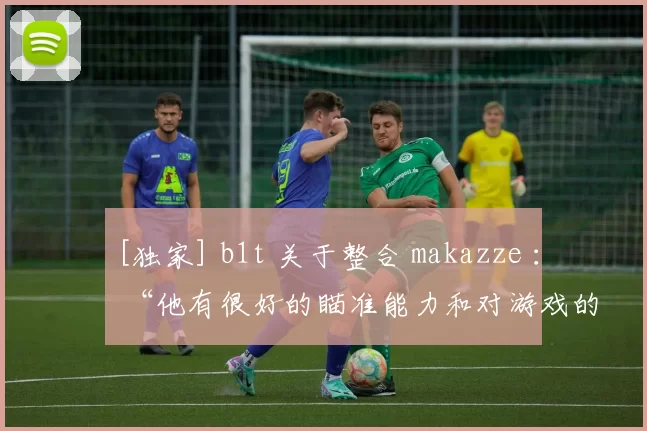 [独家] b1t 关于整合 makazze ： “他有很好的瞄准能力和对游戏的基本理解”
