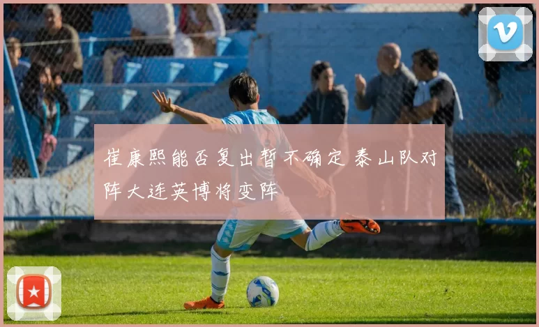 崔康熙能否复出暂不确定 泰山队对阵大连英博将变阵