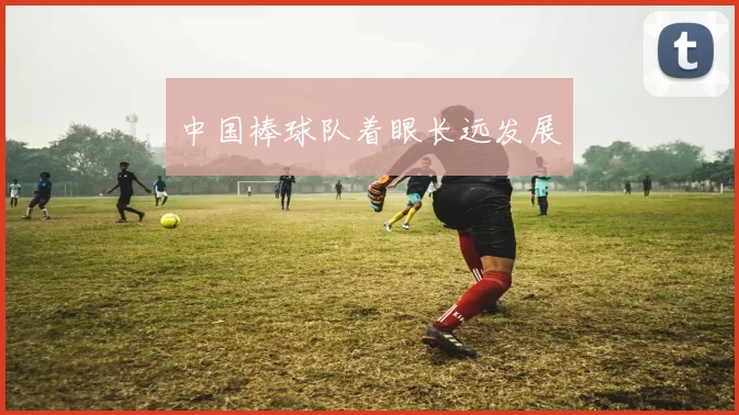中国棒球队着眼长远发展