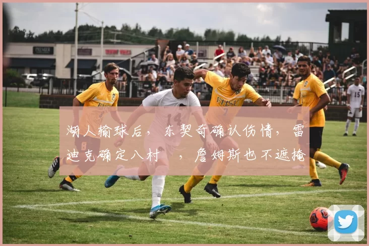 湖人输球后，东契奇确认伤情，雷迪克确定八村塁，詹姆斯也不遮掩