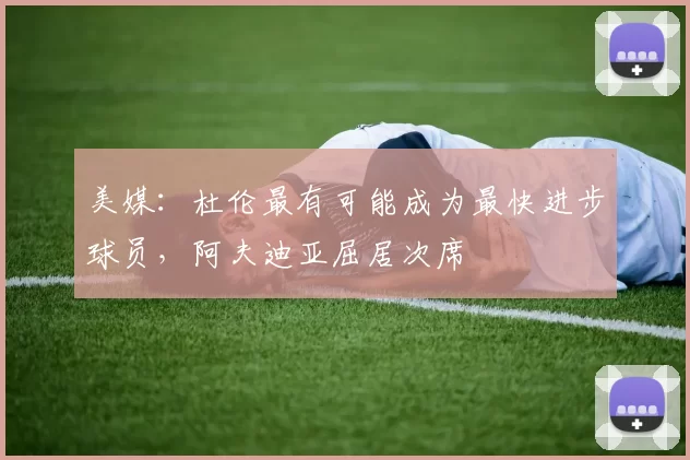 美媒：杜伦最有可能成为最快进步球员，阿夫迪亚屈居次席